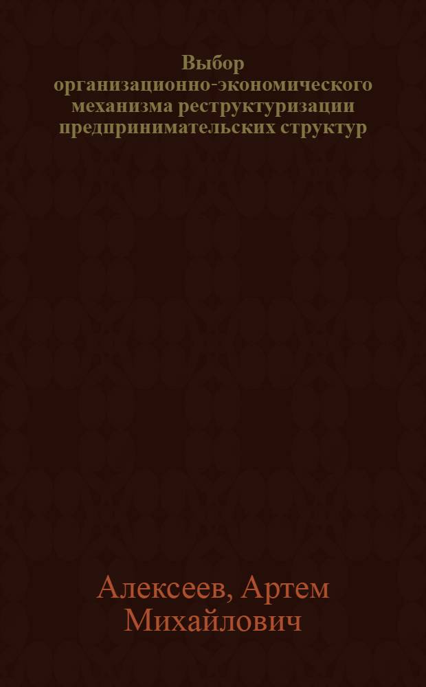 Выбор организационно-экономического механизма реструктуризации предпринимательских структур : автореф. дис. на соиск. учен. степ. канд. экон. наук : специальность 08.00.05 <Экономика и упр. нар. хоз-вом>