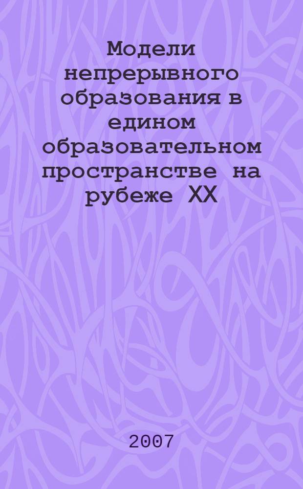 Модели непрерывного образования в едином образовательном пространстве на рубеже XX - XXI веков : автореф. дис. на соиск. учен. степ. канд. пед. наук : специальность 13.00.01 <Общ. педагогика, история педагогики и образования>