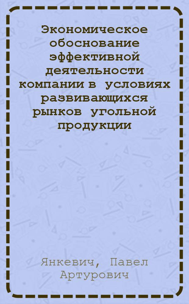 Экономическое обоснование эффективной деятельности компании в условиях развивающихся рынков угольной продукции : автореф. дис. на соиск. учен. степ. канд. экон. наук : специальность 08.00.05 <Экономика и упр. нар. хоз-вом> : специальность 08.00.10 <Финансы, денеж. обращение и кредит>