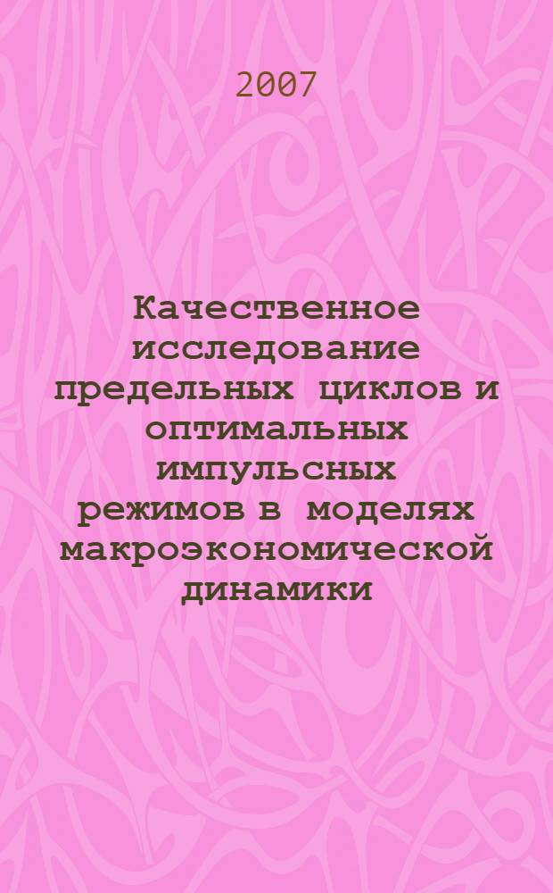 Качественное исследование предельных циклов и оптимальных импульсных режимов в моделях макроэкономической динамики : автореф. дис. на соиск. учен. степ. канд. физ.-мат. наук : специальность 05.13.18 <Мат. моделирование, числ. методы и комплексы программ>