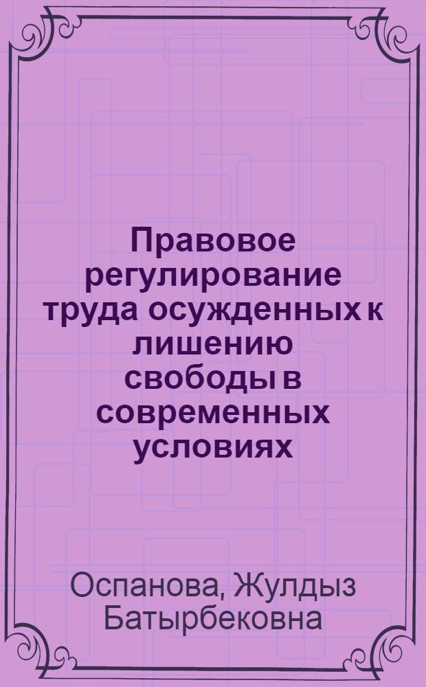 Правовое регулирование труда осужденных к лишению свободы в современных условиях : (по материалам Республики Казахстан) : автореф. дис. на соиск. учен. степ. канд. юрид. наук : специальность 12.00.08 <Уголов. право и криминология; уголов.-исполнит. право>