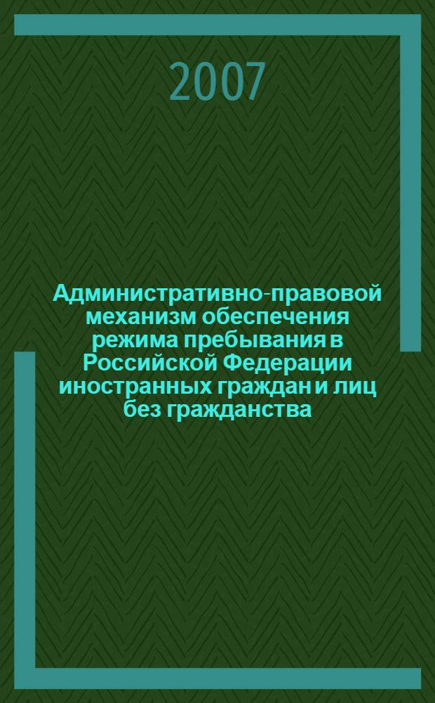 Административно-правовой механизм обеспечения режима пребывания в Российской Федерации иностранных граждан и лиц без гражданства : автореф. дис. на соиск. учен. степ. канд. юрид. наук : специальность 12.00.14 <Адм. право, финансовое право, информ. право>