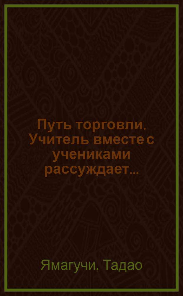 Путь торговли. Учитель вместе с учениками рассуждает... : аудиокнига