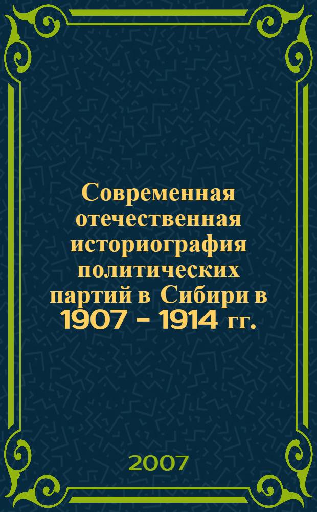 Современная отечественная историография политических партий в Сибири в 1907 - 1914 гг. : автореф. дис. на соиск. учен. степ. канд. ист. наук : специальность 07.00.09 <Историография, источниковедение и методы ист. исследования>