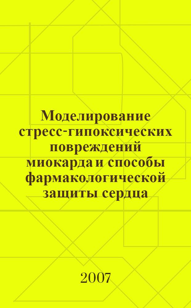 Моделирование стресс-гипоксических повреждений миокарда и способы фармакологической защиты сердца = Modelling stress-hypoxic myocardial injuries and methods of heart pharmacological protection