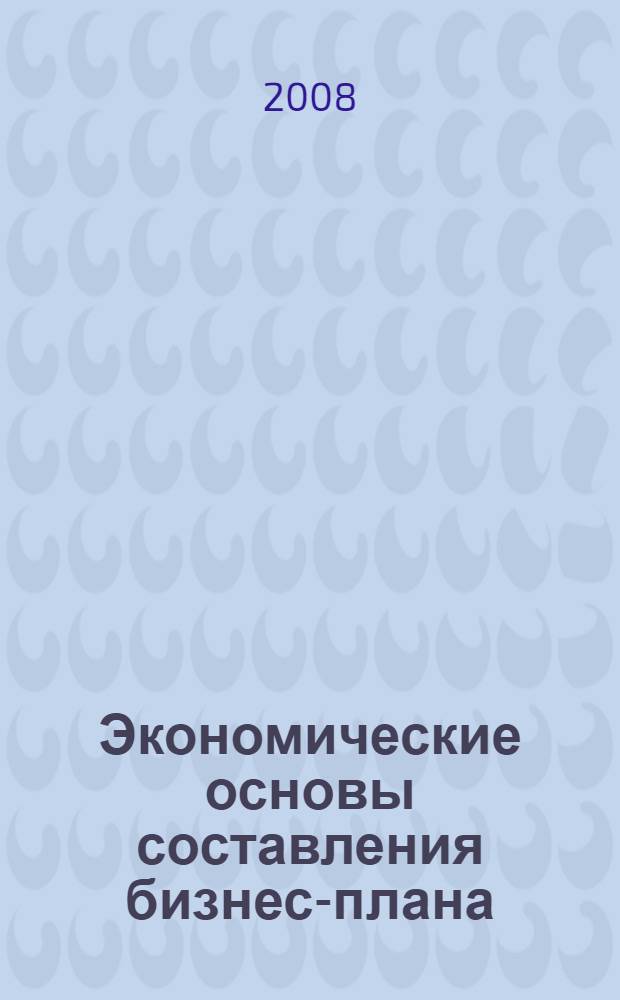 Экономические основы составления бизнес-плана: учебно-методическое пособие