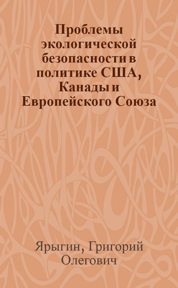 Проблемы экологической безопасности в политике США, Канады и Европейского Союза : автореф. дис. на соиск. учен. степ. канд. полит. наук : специальность 23.00.04 <Полит. проблемы междунар. отношений и глобал. развития>