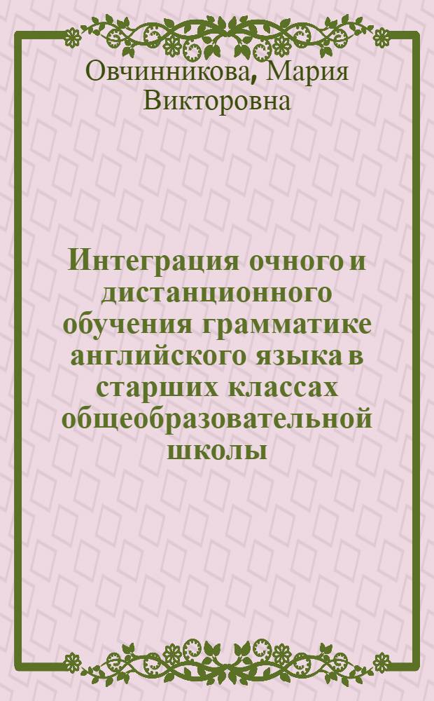 Интеграция очного и дистанционного обучения грамматике английского языка в старших классах общеобразовательной школы (профильный уровень) : (на материале английского языка) : автореф. дис. на соиск. учен. степ. канд. пед. наук : специальность 13.00.02 <Теория и методика обучения и воспитания>