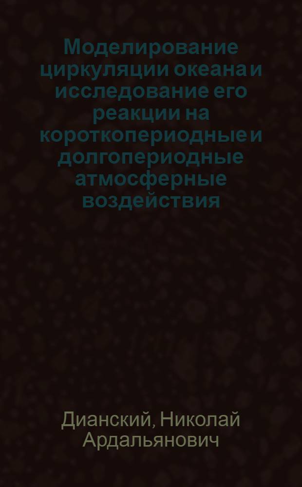 Моделирование циркуляции океана и исследование его реакции на короткопериодные и долгопериодные атмосферные воздействия : автореф. дис. на соиск. учен. степ. д-ра физ.-мат. наук : специальность 25.00.29 <Физика атмосферы и гидросферы>