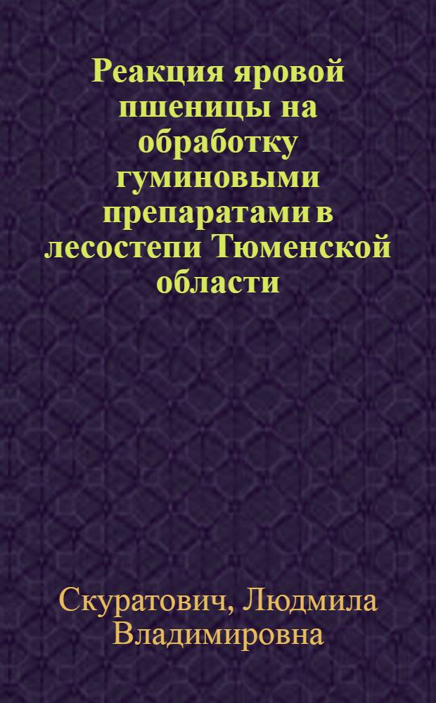 Реакция яровой пшеницы на обработку гуминовыми препаратами в лесостепи Тюменской области : автореф. дис. на соиск. учен. степ. канд. с.-х. наук : специальность 06.01.09 <Растениеводство>