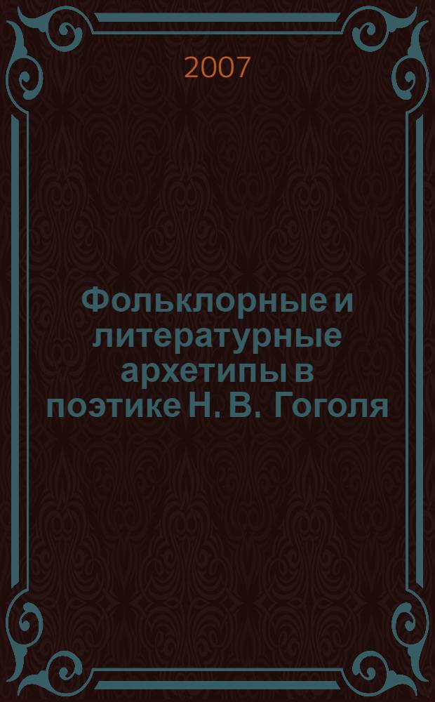 Фольклорные и литературные архетипы в поэтике Н. В. Гоголя : автореф. дис. на соиск. учен. степ. д-ра филол. наук : специальность 10.01.01 <Рус. лит.>