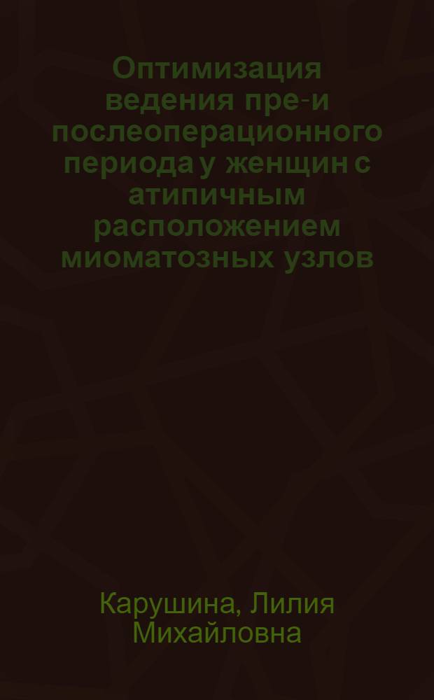 Оптимизация ведения пред- и послеоперационного периода у женщин с атипичным расположением миоматозных узлов : автореф. дис. на соиск. учен. степ. канд. мед. наук : специальность 14.00.01 <Акушерство и гинекология>