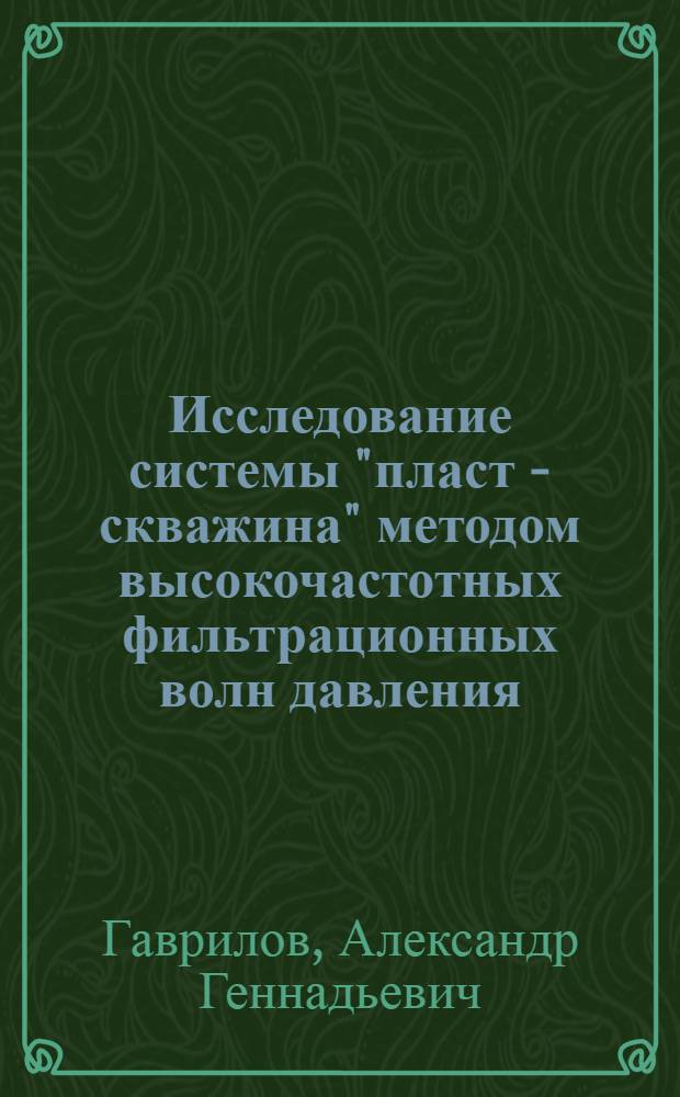 Исследование системы "пласт - скважина" методом высокочастотных фильтрационных волн давления : автореф. дис. на соиск. учен. степ. канд. физ.-мат. наук : специальность 01.04.03 <Радиофизика> : специальность 25.00.29 <Физика атмосферы и гидросферы>