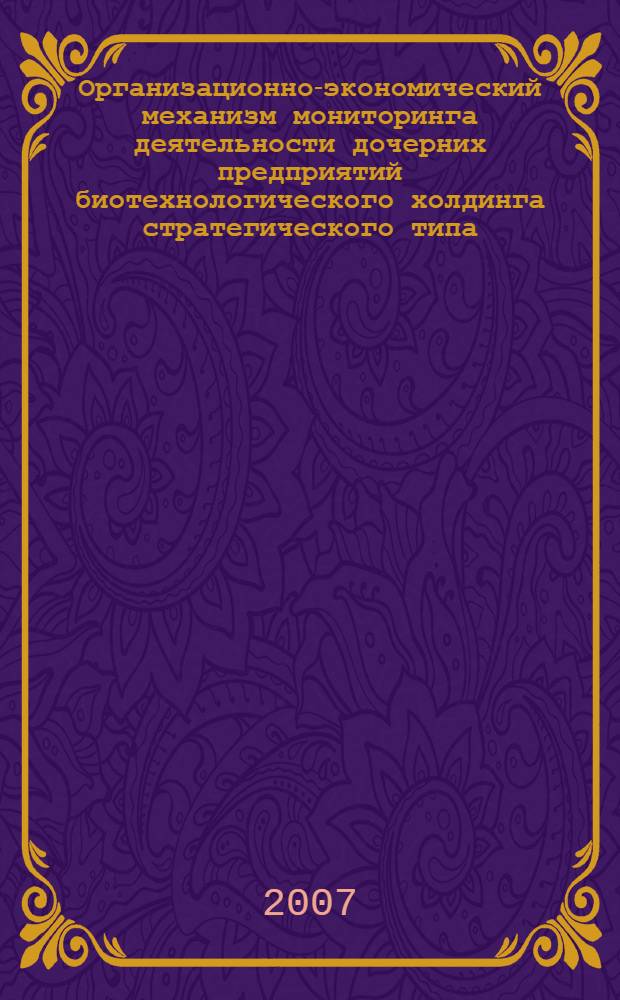 Организационно-экономический механизм мониторинга деятельности дочерних предприятий биотехнологического холдинга стратегического типа : автореф. дис. на соиск. учен. степ. канд. экон. наук : специальность 08.00.05 <Экономика и упр. нар. хоз-вом>
