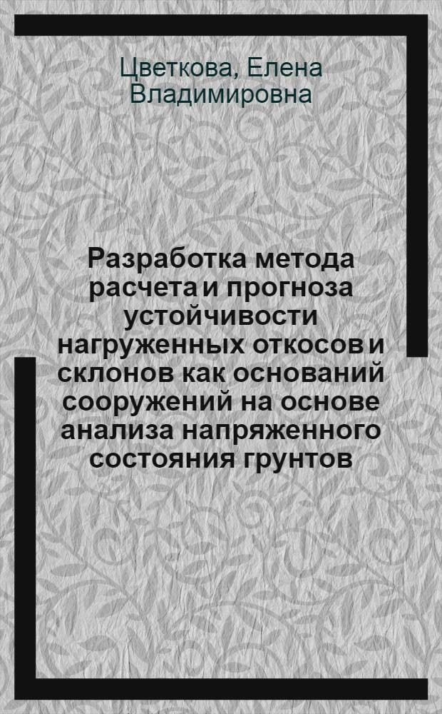 Разработка метода расчета и прогноза устойчивости нагруженных откосов и склонов как оснований сооружений на основе анализа напряженного состояния грунтов : автореф. дис. на соиск. учен. степ. канд. техн. наук : специальность 05.23.02 <Основания и фундаменты, подзем. сооружения>