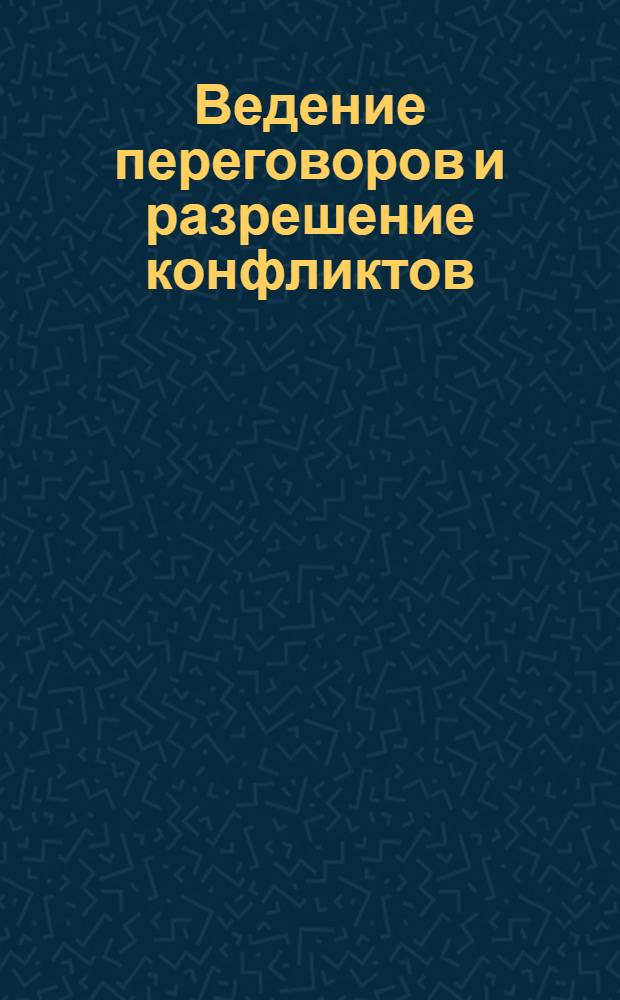 Ведение переговоров и разрешение конфликтов : сборник