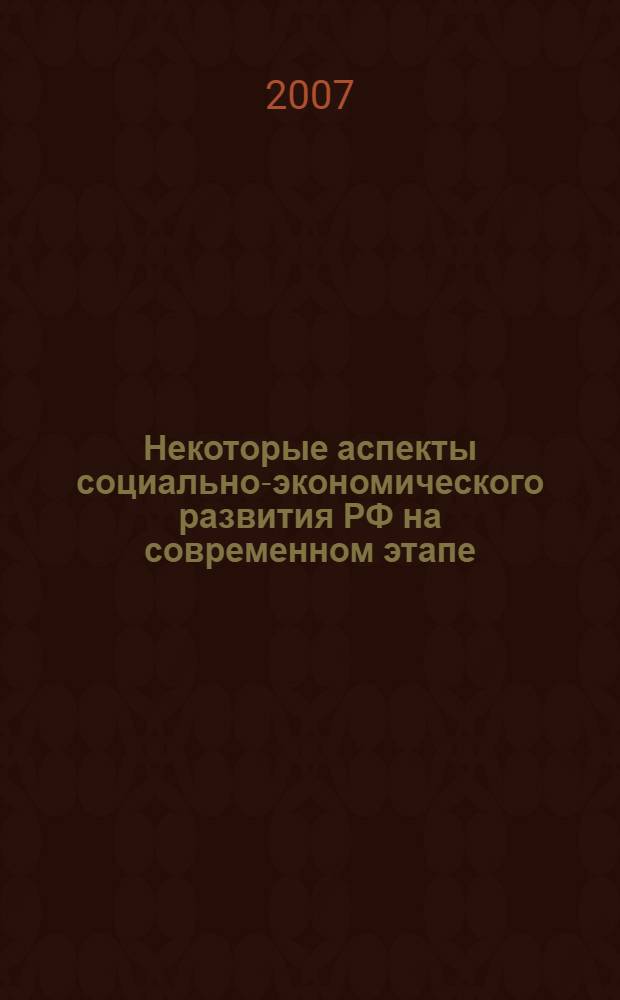 Некоторые аспекты социально-экономического развития РФ на современном этапе : материалы научно-практической конференции, (Псков, 26 декабря 2007 года) : тезисы и статьи