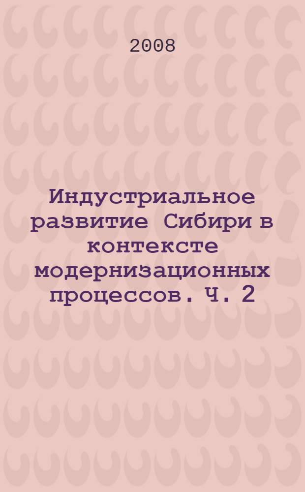 Индустриальное развитие Сибири в контексте модернизационных процессов. Ч. 2
