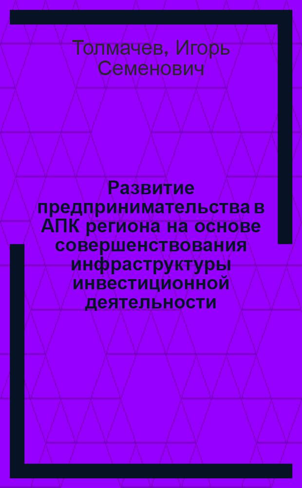 Развитие предпринимательства в АПК региона на основе совершенствования инфраструктуры инвестиционной деятельности : (на примере Воронежской области) : автореф. дис. на соиск. учен. степ. канд. экон. наук : специальность 08.00.05 <Экономика и упр. нар. хоз-вом>
