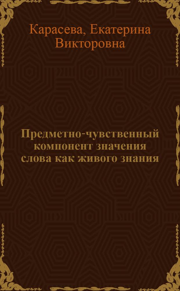 Предметно-чувственный компонент значения слова как живого знания : автореф. дис. на соиск. учен. степ. канд. филол. наук : специальность 10.02.19 <Теория яз.>