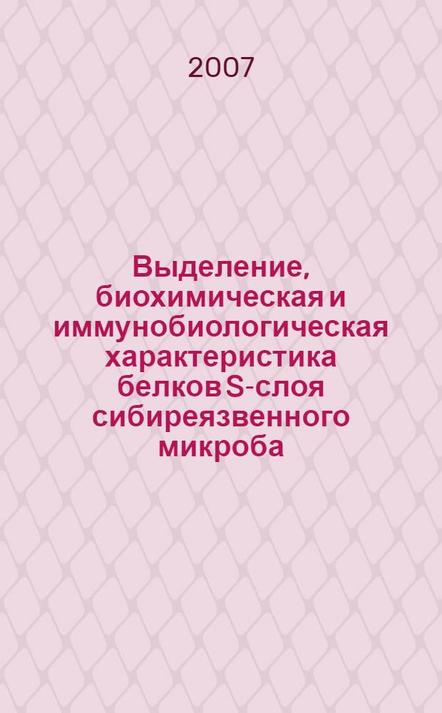 Выделение, биохимическая и иммунобиологическая характеристика белков S-слоя сибиреязвенного микроба : автореф. дис. на соиск. учен. степ. канд. мед. наук : специальность 03.00.07 <Микробиология> : специальность 03.00.04 <Биохимия>