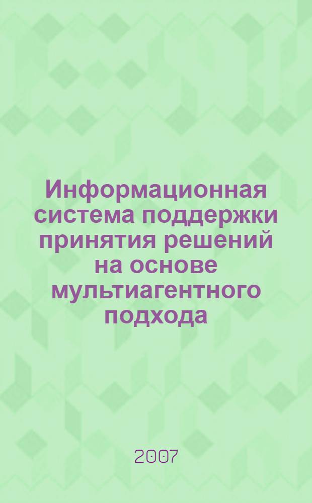 Информационная система поддержки принятия решений на основе мультиагентного подхода : автореф. дис. на соиск. учен. степ. канд. техн. наук : специальность 05.13.01 <Систем. анализ, упр. и обраб. информ.>