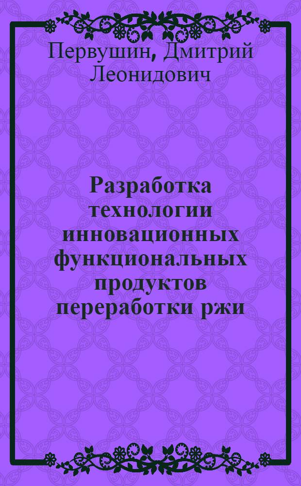 Разработка технологии инновационных функциональных продуктов переработки ржи : автореф. дис. на соиск. учен. степ. канд. техн. наук : специальность 05.18.07 <Биотехнология пищевых продуктов>