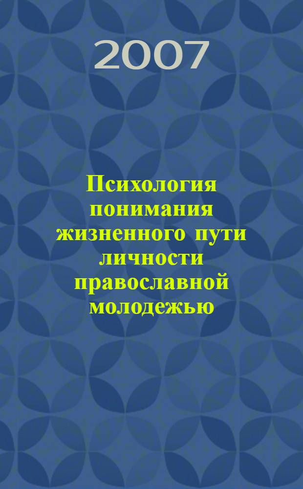 Психология понимания жизненного пути личности православной молодежью (учащиеся духовных школ) : автореф. дис. на соиск. учен. степ. канд. психол. наук : специальность 19.00.01 <Общ. психология, психология личности, история психологии>