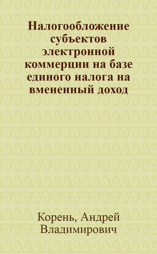 Налогообложение субъектов электронной коммерции на базе единого налога на вмененный доход : автореф. дис. на соиск. учен. степ. канд. экон. наук : специальность 08.00.10 <Финансы, денеж. обращение и кредит>
