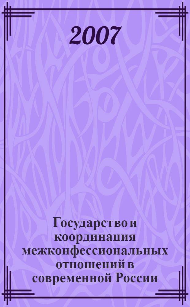 Государство и координация межконфессиональных отношений в современной России : автореф. дис. на соиск. учен. степ. канд. полит. наук : специальность 23.00.02 <Полит. ин-ты, этнополит. конфликтология, нац. и полит. процессы и технологии>