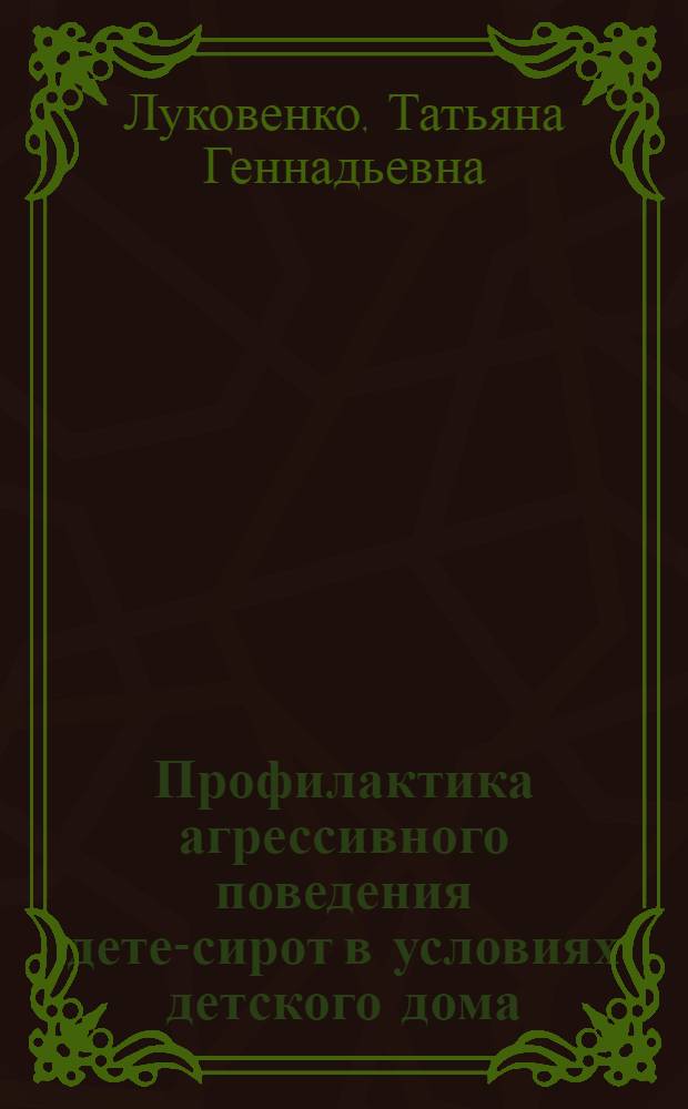 Профилактика агрессивного поведения детей- сирот в условиях детского дома : автореф. дис. на соиск. учен. степ. канд. пед. наук : специальность 13.00.01 <Общ. педагогика, история педагогики и образования>