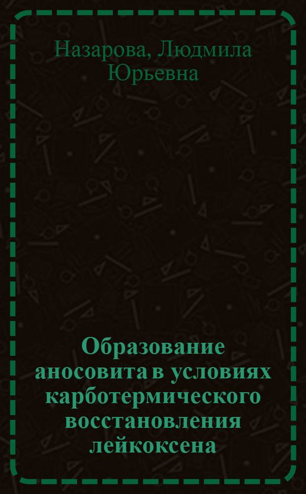 Образование аносовита в условиях карботермического восстановления лейкоксена : автореф. дис. на соиск. учен. степ. канд. геол.-минерал. наук : специальность 25.00.05 <Минералогия, кристаллография>