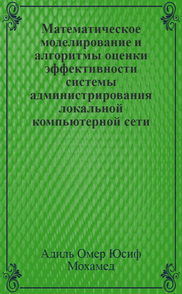 Математическое моделирование и алгоритмы оценки эффективности системы администрирования локальной компьютерной сети : автореф. дис. на соиск. учен. степ. канд. техн. наук : специальность 05.13.18 <Мат. моделирование, числ. методы и комплексы программ> ; специальность 05.13.13 <Телекоммуникац. системы и компьютер. сети>