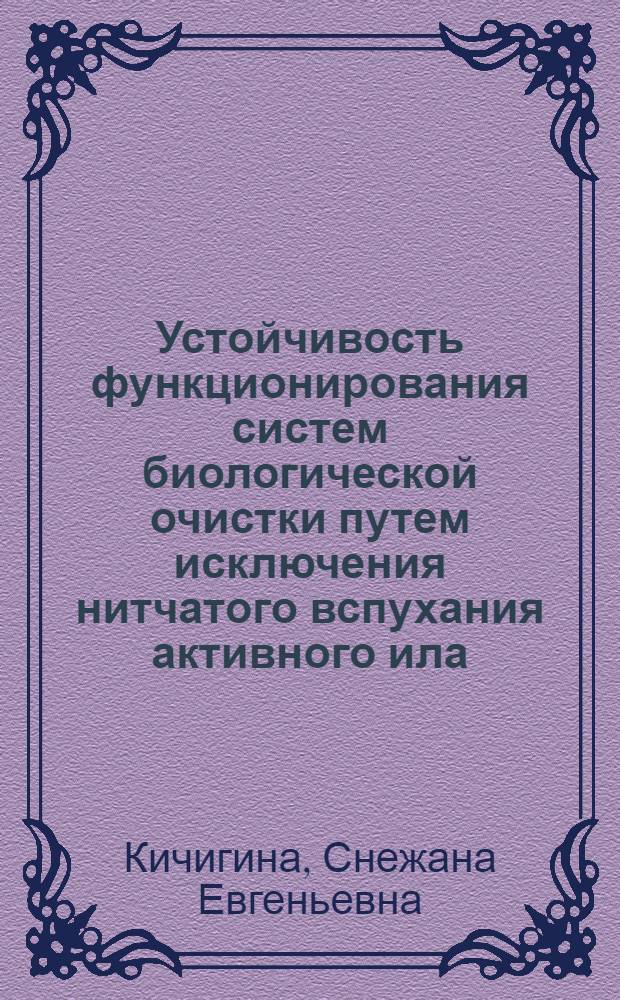 Устойчивость функционирования систем биологической очистки путем исключения нитчатого вспухания активного ила : автореф. дис. на соиск. учен. степ. канд. техн. наук : специальность 03.00.23 <Биотехнология>