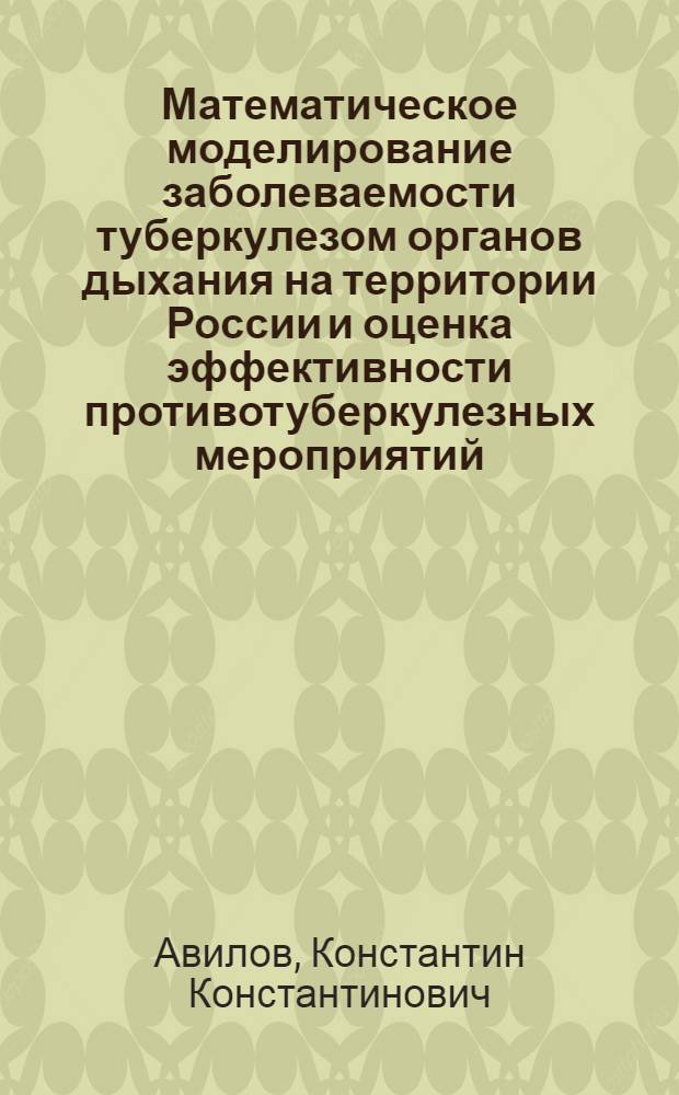 Математическое моделирование заболеваемости туберкулезом органов дыхания на территории России и оценка эффективности противотуберкулезных мероприятий : автореф. дис. на соиск. учен. степ. канд. физ.-мат. наук : специальность 05.13.18 <Мат. моделирование, числ. методы и комплексы программ>