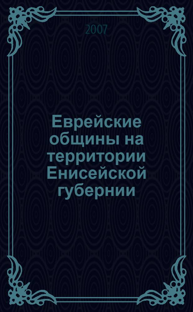 Еврейские общины на территории Енисейской губернии (XIX - начало 30-х гг. XX вв.) : автореф. дис. на соиск. учен. степ. канд. ист. наук : специальность 07.00.02 <Отечеств. история>