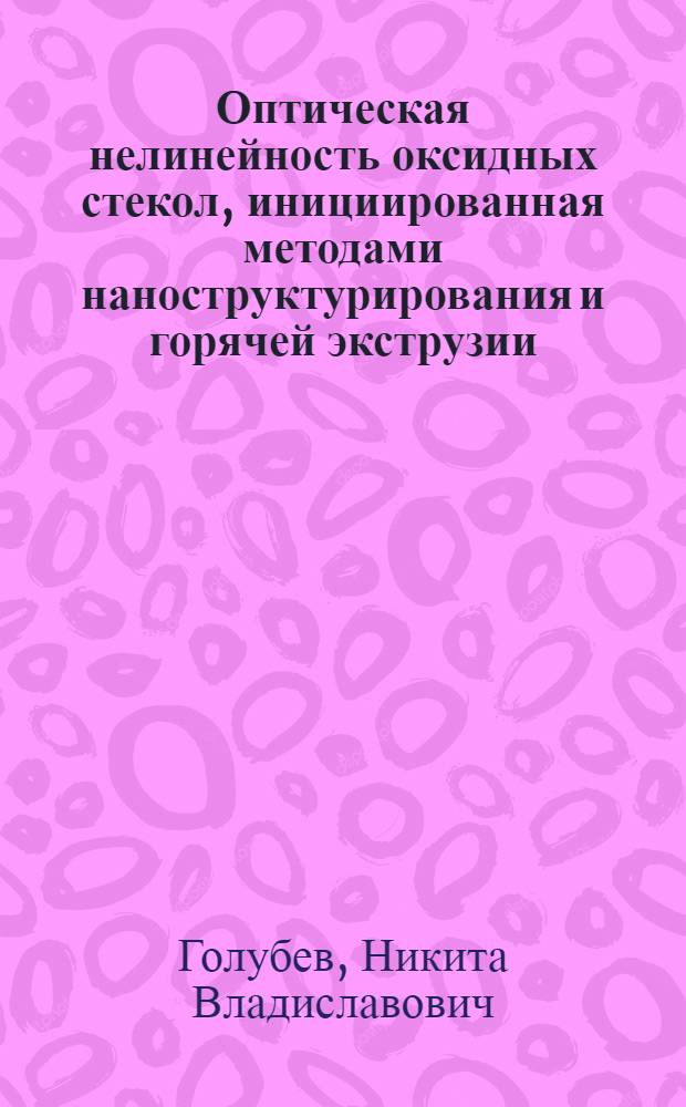 Оптическая нелинейность оксидных стекол, инициированная методами наноструктурирования и горячей экструзии : автореф. дис. на соиск. учен. степ. канд. хим. наук : специальность 05.17.11 <Технология силикат. и тугоплав. неметал. материалов>