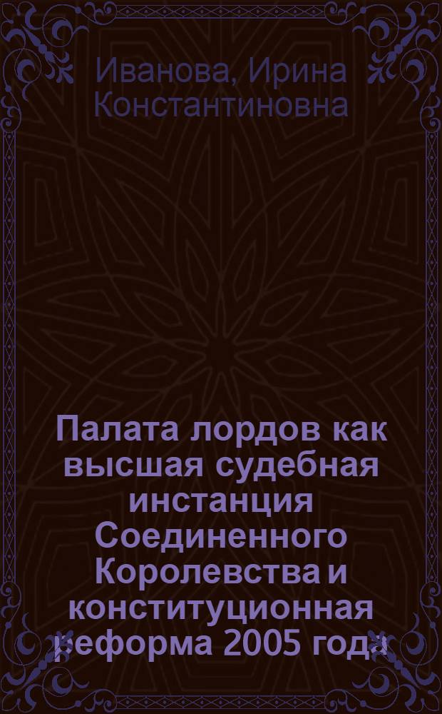 Палата лордов как высшая судебная инстанция Соединенного Королевства и конституционная реформа 2005 года : автореф. дис. на соиск. учен. степ. канд. юрид. наук : специальность 12.00.02 <Конституц. право; муницип. право>
