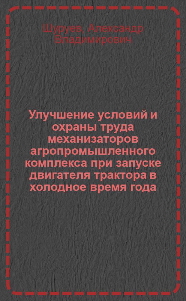 Улучшение условий и охраны труда механизаторов агропромышленного комплекса при запуске двигателя трактора в холодное время года : автореф. дис. на соиск. учен. степ. канд. техн. наук : специальность 05.26.01 <Охрана труда>