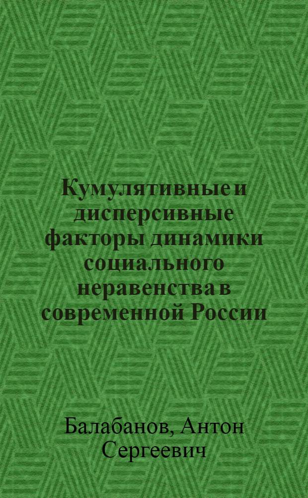 Кумулятивные и дисперсивные факторы динамики социального неравенства в современной России : автореф. дис. на соиск. учен. степ. канд. социол. наук : специальность 22.00.04 <Соц. структура, соц. ин-ты и процессы>