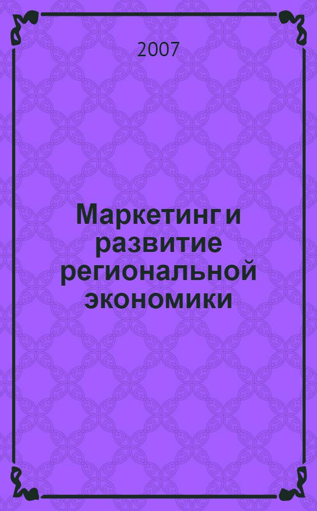 Маркетинг и развитие региональной экономики : материалы Российской научно-практической конференции, (г. Курган, 23 ноября 2007 г.)