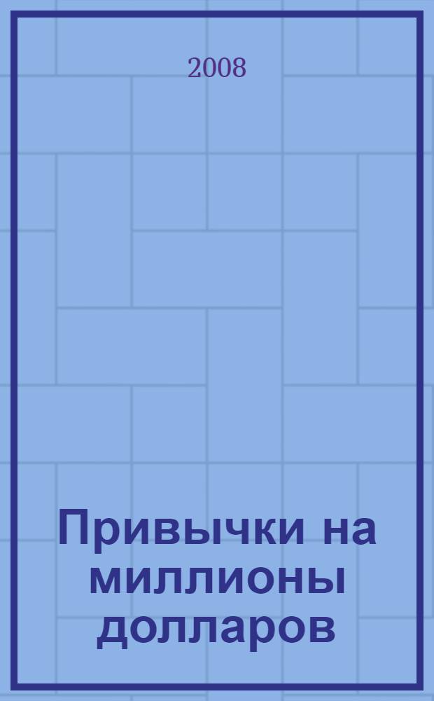Привычки на миллионы долларов : проверенные эффективные методики по удвоению и утроению ваших доходов