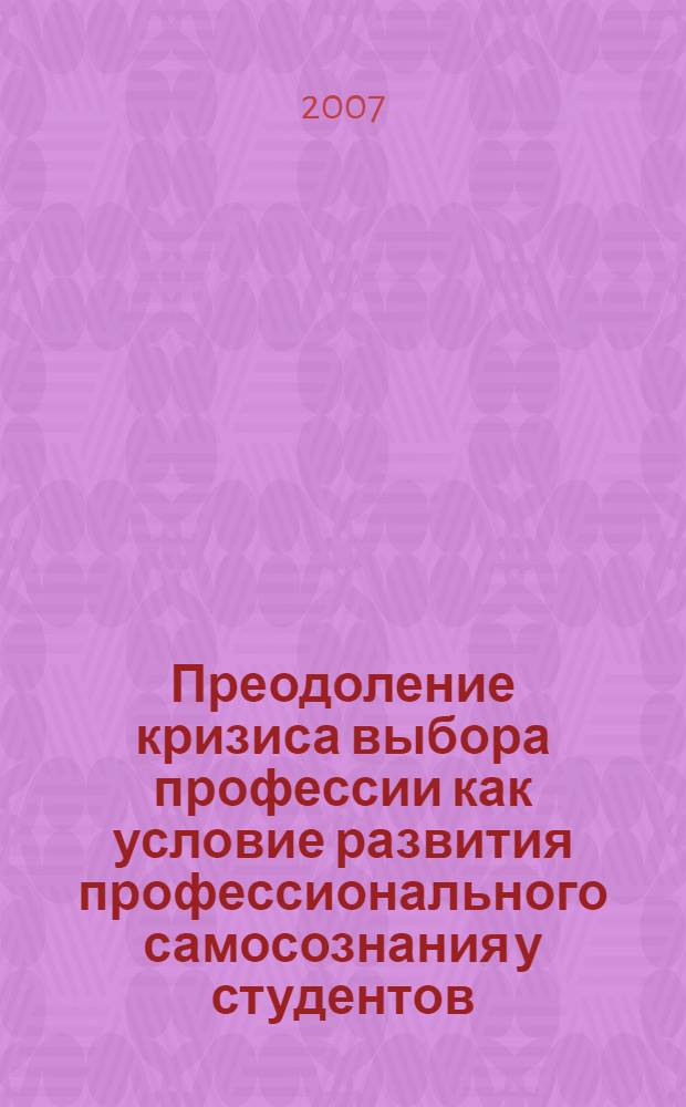 Преодоление кризиса выбора профессии как условие развития профессионального самосознания у студентов (на примере) медицинского колледжа : автореф. дис. на соиск. учен. степ. канд. психол. наук : специальность 19.00.13 <Психология развития, акмеология>