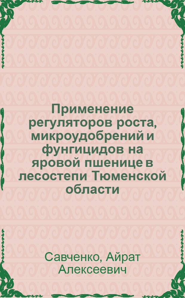 Применение регуляторов роста, микроудобрений и фунгицидов на яровой пшенице в лесостепи Тюменской области : автореф. дис. на соиск. учен. степ. канд. с.-х. наук : специальность 06.01.09 <Растениеводство>