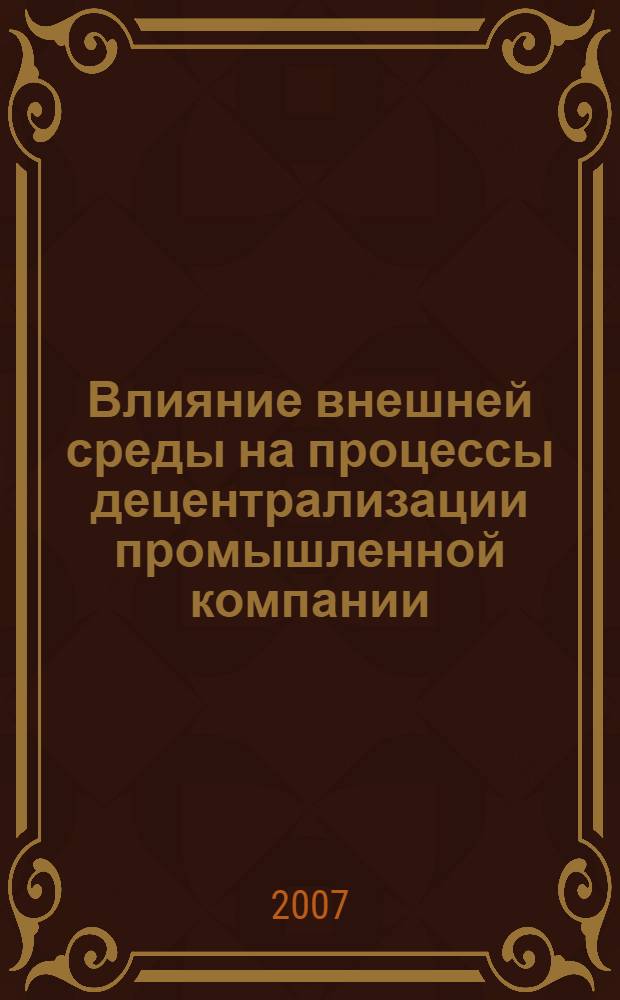 Влияние внешней среды на процессы децентрализации промышленной компании : (на примере интегрированной бизнес-группы "Алтайские закрома") : автореф. дис. на соиск. учен. степ. канд. экон. наук : специальность 08.00.05 <Экономика и упр. нар. хоз-вом>