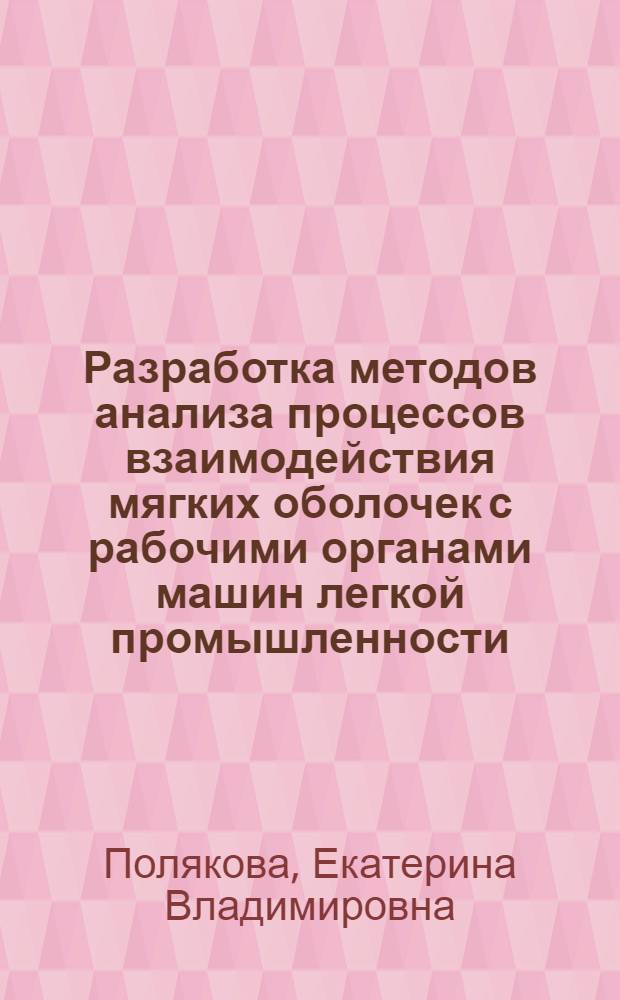 Разработка методов анализа процессов взаимодействия мягких оболочек с рабочими органами машин легкой промышленности : автореф. дис. на соиск. учен. степ. д-ра техн. наук : специальность 05.02.13 <Машины, агрегаты и процессы>