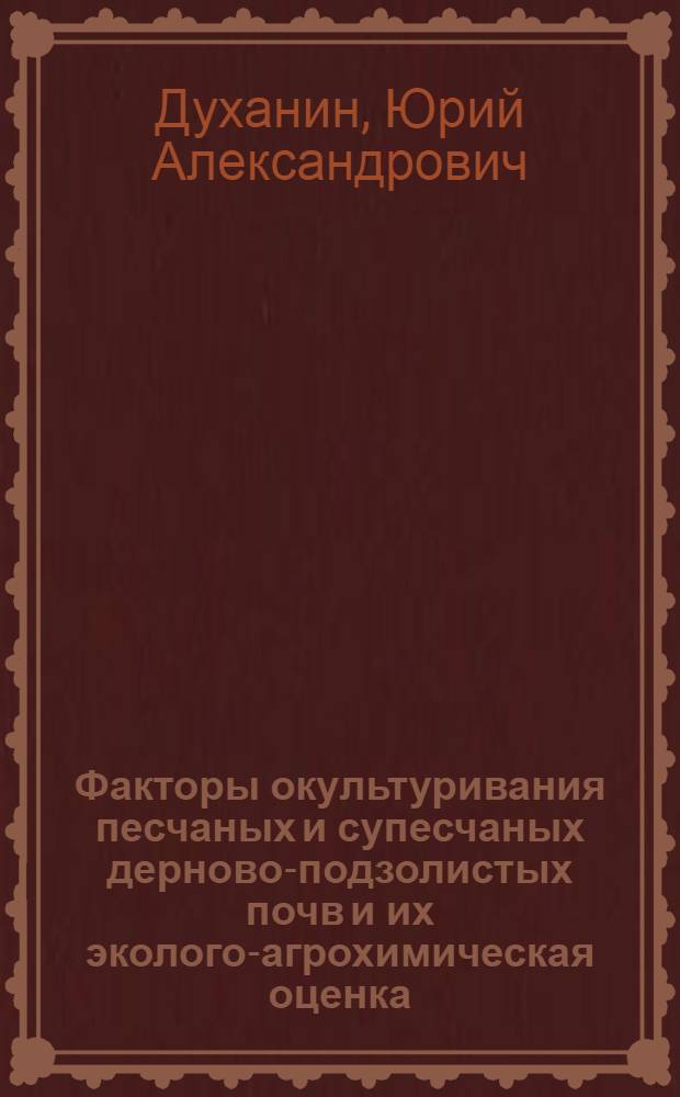Факторы окультуривания песчаных и супесчаных дерново-подзолистых почв и их эколого-агрохимическая оценка : автореф. дис. на соиск. учен. степ. д-ра с.-х. наук : специальность 06.01.04 <Агрохимия>