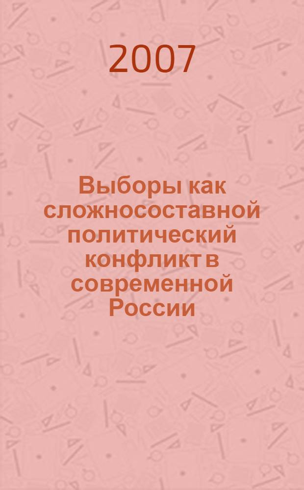 Выборы как сложносоставной политический конфликт в современной России : автореф. дис. на соиск. учен. степ. канд. полит. наук : специальность 23.00.02 <Полит. ин-ты, этнополит. конфликтология, нац. и полит. процессы и технологии>