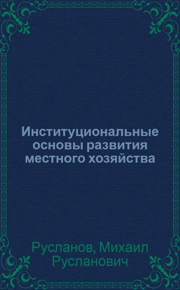 Институциональные основы развития местного хозяйства : автореф. дис. на соиск. учен. степ. канд. экон. наук : специальность 08.00.05 <Экономика и упр. нар. хоз-вом>