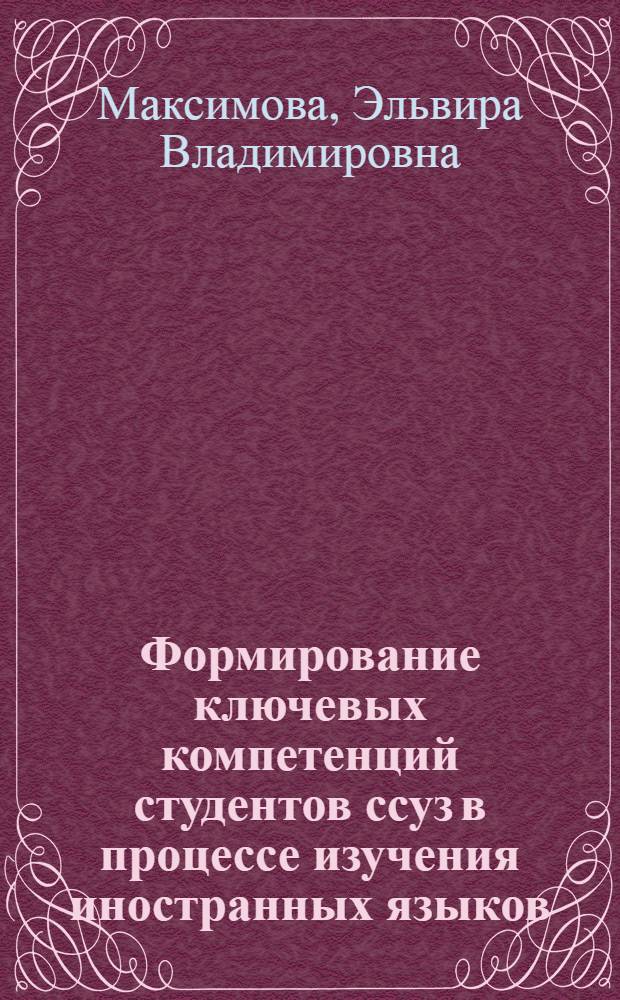 Формирование ключевых компетенций студентов ссуз в процессе изучения иностранных языков : автореф. дис. на соиск. учен. степ. канд. пед. наук : специальность 13.00.01 <Общ. педагогика, история педагогики и образования>